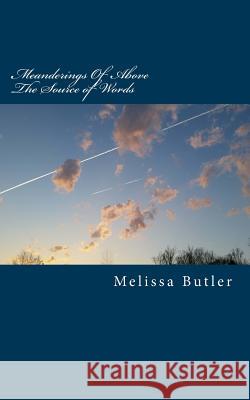 Meanderings Of Above: The Source Of Words Melissa Ann Butler 9781981929009