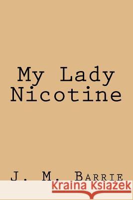 My Lady Nicotine J. M. Barrie 9781981930302 Createspace Independent Publishing Platform