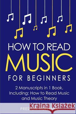 How to Read Music: For Beginners - Bundle - The Only 2 Books You Need to Learn Music Notation and Reading Written Music Today Preston Hoffman 9781981933624 Createspace Independent Publishing Platform