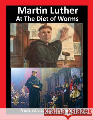 Martin Luther at The Diet of Worms: A One Act Play Cargill, Acie 9781981936830