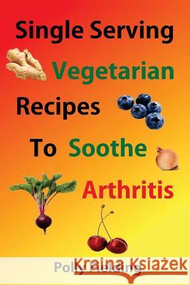 Single Serving Vegetarian Recipes to Soothe Arthritis Polly Fielding 9781981942688 Createspace Independent Publishing Platform