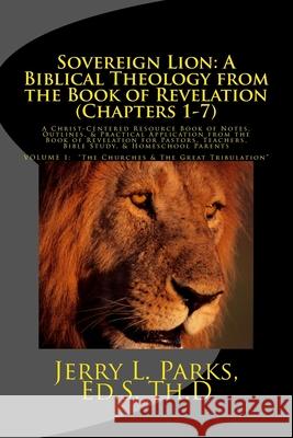Sovereign Lion: A Biblical Theology from the Book of Revelation (Chapters 1-7): A Christ-Centered Resource Book of Notes, Outlines, & Jerry L. Parks 9781981943012 Createspace Independent Publishing Platform