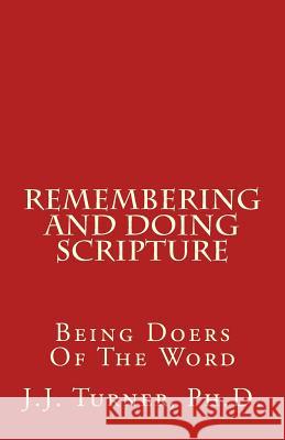 Remembering And Doing Scripture: Being Doers Of The Word Turner, J. J. 9781981945481 Createspace Independent Publishing Platform