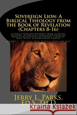 Sovereign Lion: A Biblical Theology from the Book of Revelation (Chapters 8-16): A Christ-Centered Resource Book of Notes, Outlines, & Jerry L. Parks 9781981946815 Createspace Independent Publishing Platform