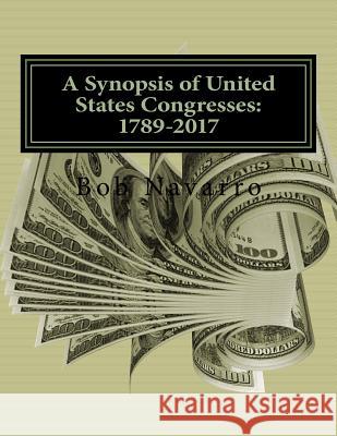 A Synopsis of United States Congresses: 1789-2017 Bob Navarro 9781981947843 Createspace Independent Publishing Platform