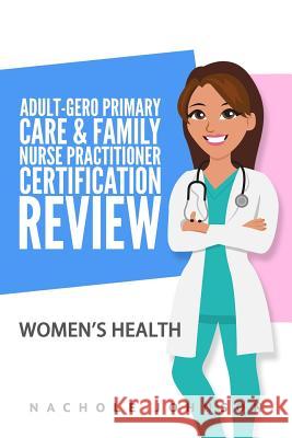 Adult Gero Primary Care and Family Nurse Practitioner Certification Review: Women's Health Nachole Johnson 9781981948475