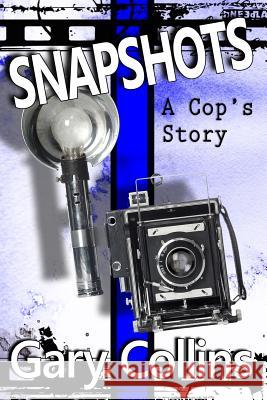 Snapshots: A Cop's Story Gary Collins 9781981949984