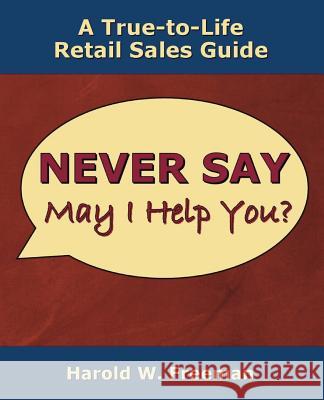Never Say May I Help You?: A True-to-Life Retail Sales Guide Freeman, Harold W. 9781981951567