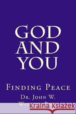 God and You: Finding Peace Dr John W. Walto 9781981951741 Createspace Independent Publishing Platform