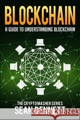 Blockchain: A Guide to Understanding Blockchain Sean Bennett 9781981954582 Createspace Independent Publishing Platform