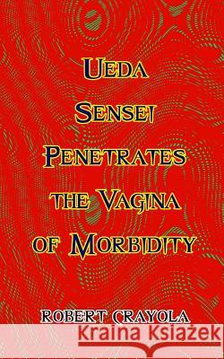 Ueda Sensei Penetrates the Vagina of Morbidity Robert Crayola 9781981954872 Createspace Independent Publishing Platform