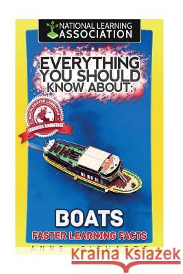 Everything You Should Know About: Boats Richards, Anne 9781981956296 Createspace Independent Publishing Platform