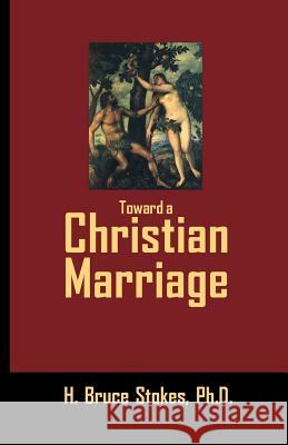 Toward a Christian Marriage H. Bruce Stokes 9781981957811