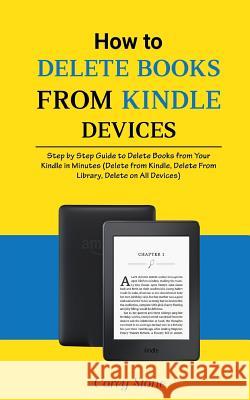 How to Delete Books from Kindle Devices: Step by Step Guide to Delete Books from Your Kindle in Minutes (Delete from Kindle, Delete from Library, Dele Corey Stone 9781981958061 Createspace Independent Publishing Platform
