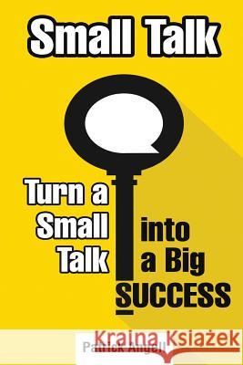 Small Talk: How to Turn Small Talk into Big Success Angell, Patrick 9781981963447