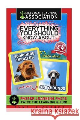 Everything You Should Know About Yorkshire Terriers and Greyhounds Richards, Anne 9781981963577 Createspace Independent Publishing Platform