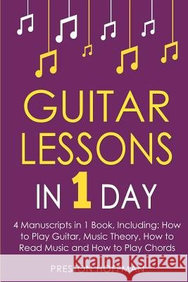 Guitar Lessons: In 1 Day - Bundle - The Only 4 Books You Need to Learn Acoustic Guitar Music Theory and Guitar Instructions for Beginn Preston Hoffman 9781981963768 Createspace Independent Publishing Platform