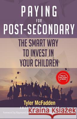 Paying for Post-Secondary: The Smart Way to Invest in Your Children Tyler McFadden Raymond Aaron 9781981968237 Createspace Independent Publishing Platform