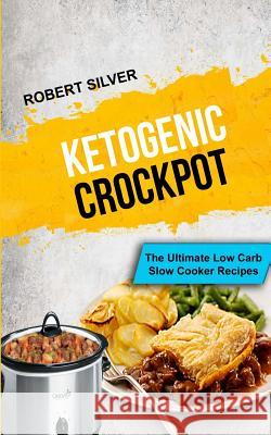 Ketogenic Crockpot: The Ultimate Low Carb Slow Cooker Recipes Robert Silver 9781981971251 Createspace Independent Publishing Platform