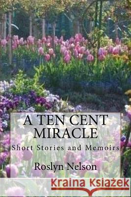 A Ten Cent Miracle: Short Stortes and Memoirs Roslyn Nelson 9781981971602