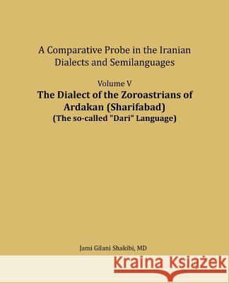 The Dialect of the Zoroastrians of Ardakan (Sharifabad): A Comparative Probe in the Iranian Dialects and Semilanguages Jami Gilani Shakibi 9781981972159 Createspace Independent Publishing Platform