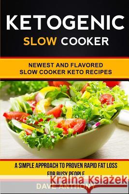 Ketogenic Slow Cooker: Newest and Flavored Slow Cooker Keto Recipes: A Simple Approach to Proven Rapid Fat Loss for Busy People Dave Anthony 9781981972616 