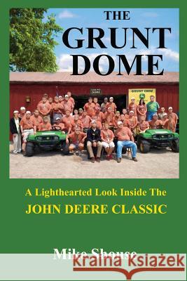 The Grunt Dome: A Lighthearted Look Inside the John Deere Classic Mike Shouse 9781981973606 Createspace Independent Publishing Platform