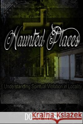 Haunted Places: Spiritual Violation in Locality Doug West 9781981985487 Createspace Independent Publishing Platform