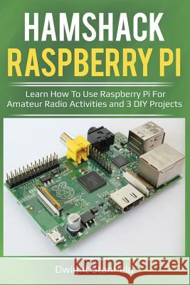 Hamshack Raspberry Pi: Learn How to Use Raspberry Pi for Amateur Radio Activities and 3 DIY Projects Dwight Stanfield 9781981987771 Createspace Independent Publishing Platform