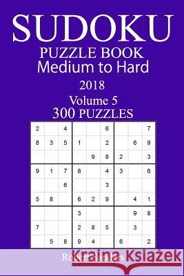 300 Medium to Hard Sudoku Puzzle Book - 2018 Robert Sanders 9781981988563 Createspace Independent Publishing Platform