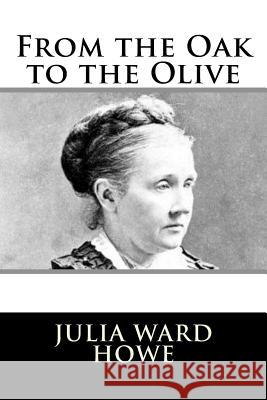 From the Oak to the Olive Julia Ward Howe 9781981990320 Createspace Independent Publishing Platform