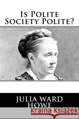 Is Polite Society Polite? Julia Ward Howe 9781981990344 Createspace Independent Publishing Platform