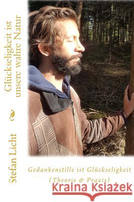 Gedankenstille ist Glückseligkeit (Theorie & Praxis): Glückseligkeit ist unsere wahre Natur Licht, Stefan 9781981990429 Createspace Independent Publishing Platform