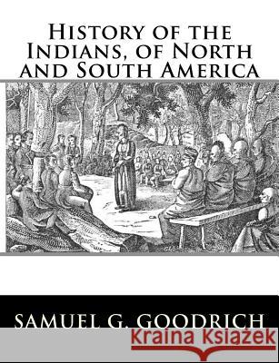 History of the Indians, of North and South America Samuel G. Goodrich 9781981993451 Createspace Independent Publishing Platform