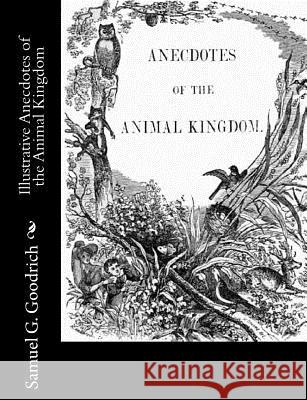 Illustrative Anecdotes of the Animal Kingdom Samuel G. Goodrich 9781981993468 Createspace Independent Publishing Platform