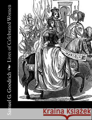 Lives of Celebrated Women Samuel G. Goodrich 9781981993482 Createspace Independent Publishing Platform