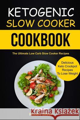 Ketogenic Slow Cooker Cookbook: (2 in 1): The Ultimate Low Carb Slow Cooker Recipes (Delicious Keto Crockpot Recipes to Lose Weight) Robert Silver John D 9781981995646 Createspace Independent Publishing Platform