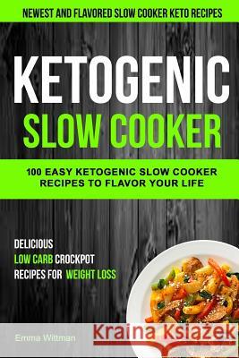 Ketogenic Slow Cooker: 100 Easy Ketogenic Slow Cooker Recipes to Flavor Your Life (Newest and Flavored Slow Cooker Keto Recipes) Emma Wittman Dave Anthony 9781981995691 