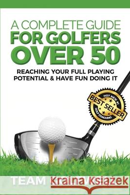 A Complete Guide for Golfers Over 50: Reach Your Full Playing Potential Team Golfwell 9781981998098 Createspace Independent Publishing Platform