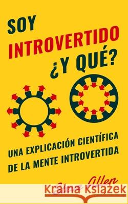Soy introvertido ¿Y qué? Una explicación científica de la mente introvertida: Qué nos motiva genética, física y conductualmente. Cómo tener éxito y pr Allen, Steve 9781981999347