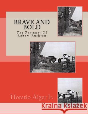 Brave And Bold: The Fortunes Of Robert Rushton Horatio, Jr. Alger 9781982006716 Createspace Independent Publishing Platform