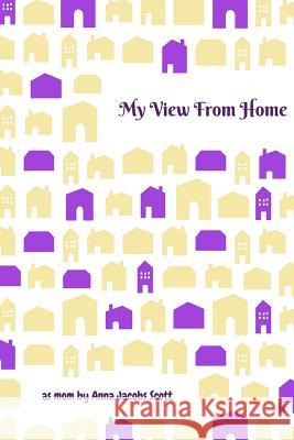 My View From Home: Reflections as a New Mom Including Why and How I Homeschooled My Children Scott, Anna Jacobs 9781982009441
