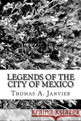 Legends of the City of Mexico Thomas A. Janvier 9781982012182 Createspace Independent Publishing Platform