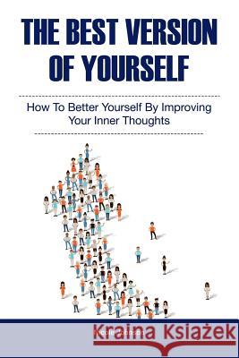 The Best Version of Yourself: How to Better Yourself By Improving Your Inner Thoughts Johnson, Nicole 9781982013547 Createspace Independent Publishing Platform