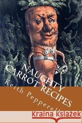Naughty Carrot Recipes Keith Pepperell 9781982018771 Createspace Independent Publishing Platform
