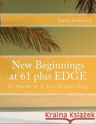 New Beginnings at 61 plus EDGE: 52 Poems & A Ten Minute Play Sweeney, Dave 9781982026011 Createspace Independent Publishing Platform