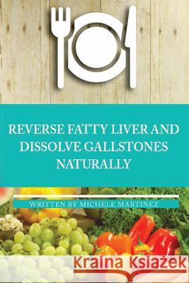 Reversing Fatty Liver and Dissolving Gallstones Naturally Michele Martinez 9781982027216 Createspace Independent Publishing Platform