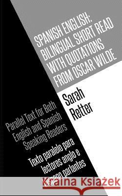 Spanish English: Bilingual Short Read with Quotations from Oscar Wilde.: Parallel Text For Both English And Spanish Speaking Readers Te Retter, Sarah 9781982028879 Createspace Independent Publishing Platform