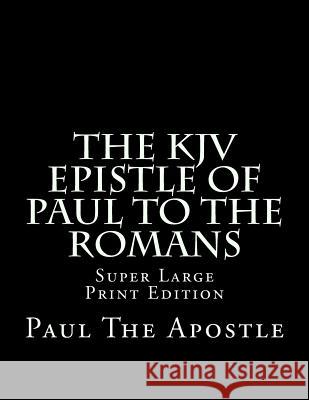 The KJV Epistle of Paul to the Romans: Super Large Print Edition Paul Th C. Alan Martin 9781982030889 Createspace Independent Publishing Platform