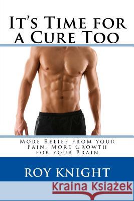 It's Time for a Cure Too: More Relief from your Pain, More Growth for your Brain Knight Jr, Roy 9781982031800 Createspace Independent Publishing Platform